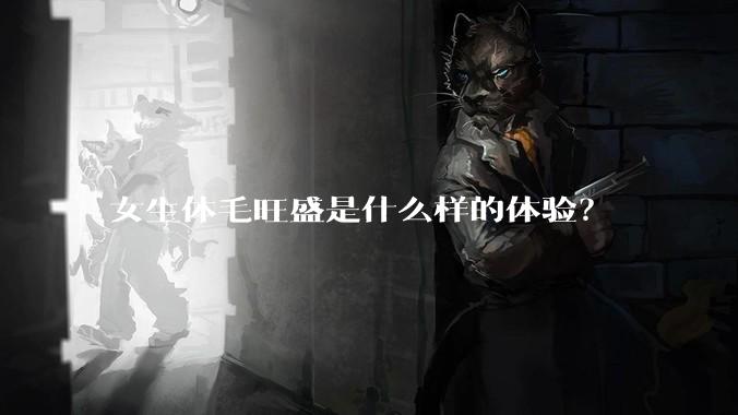 女生体毛旺盛是什么样的体验？